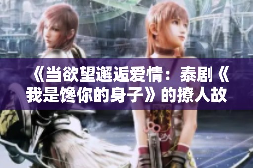 《当欲望邂逅爱情：泰剧《我是馋你的身子》的撩人故事》