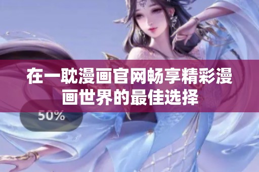 在一耽漫画官网畅享精彩漫画世界的最佳选择