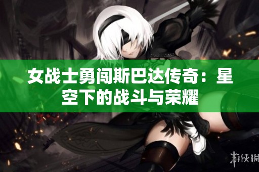 女战士勇闯斯巴达传奇：星空下的战斗与荣耀