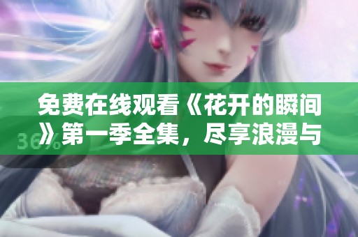 免费在线观看《花开的瞬间》第一季全集，尽享浪漫与青春