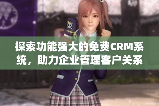 探索功能强大的免费CRM系统，助力企业管理客户关系