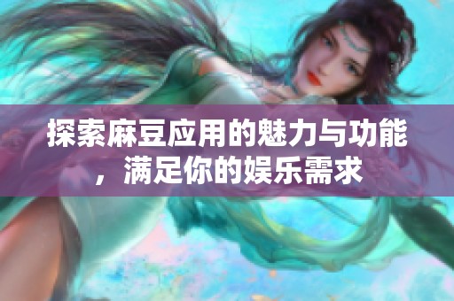 探索麻豆应用的魅力与功能，满足你的娱乐需求