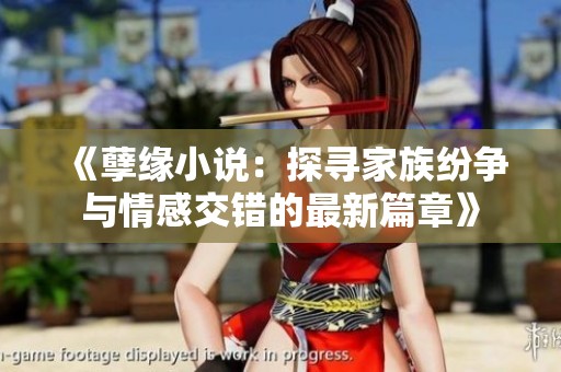 《孽缘小说：探寻家族纷争与情感交错的最新篇章》