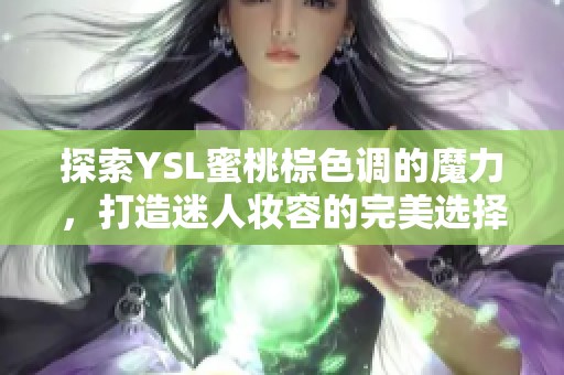 探索YSL蜜桃棕色调的魔力，打造迷人妆容的完美选择