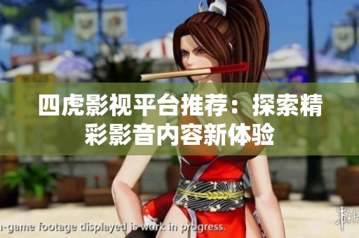 四虎影视平台推荐：探索精彩影音内容新体验