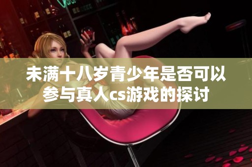 未满十八岁青少年是否可以参与真人cs游戏的探讨