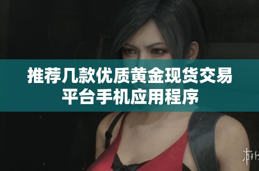 推荐几款优质黄金现货交易平台手机应用程序