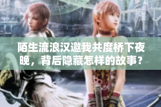 陌生流浪汉邀我共度桥下夜晚，背后隐藏怎样的故事？