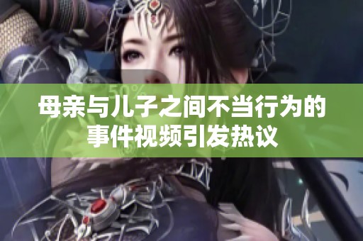 母亲与儿子之间不当行为的事件视频引发热议