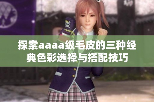 探索aaaa级毛皮的三种经典色彩选择与搭配技巧