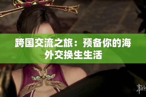 跨国交流之旅：预备你的海外交换生生活