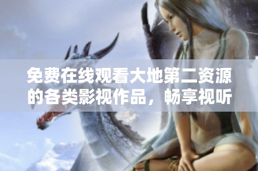免费在线观看大地第二资源的各类影视作品，畅享视听盛宴