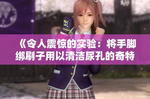 《令人震惊的实验：将手脚绑刷子用以清洁尿孔的奇特方法》