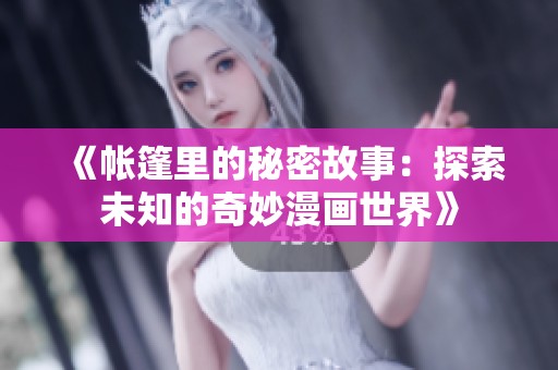 《帐篷里的秘密故事：探索未知的奇妙漫画世界》