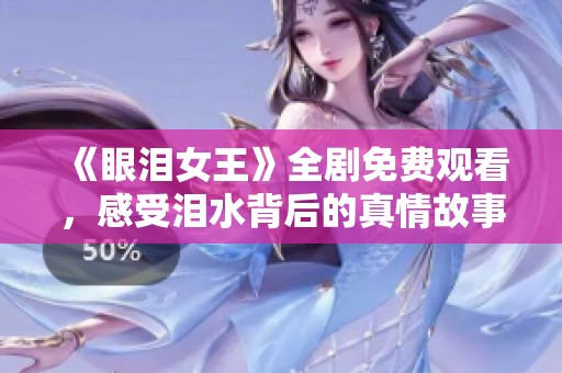 《眼泪女王》全剧免费观看，感受泪水背后的真情故事