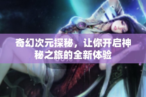 奇幻次元探秘，让你开启神秘之旅的全新体验