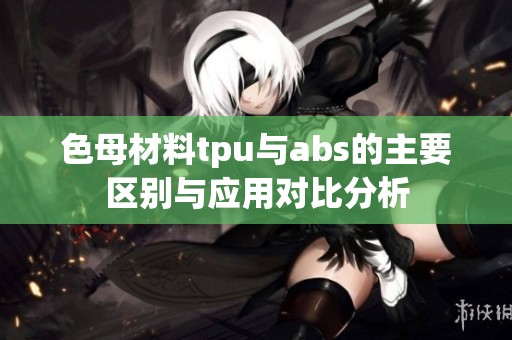 色母材料tpu与abs的主要区别与应用对比分析