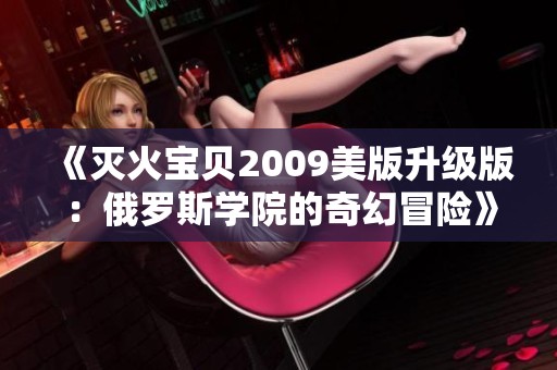 《灭火宝贝2009美版升级版：俄罗斯学院的奇幻冒险》