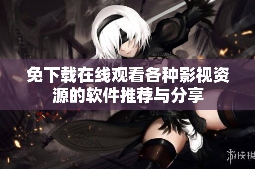 免下载在线观看各种影视资源的软件推荐与分享