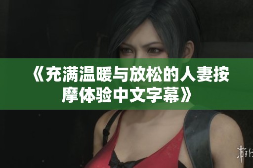 《充满温暖与放松的人妻按摩体验中文字幕》