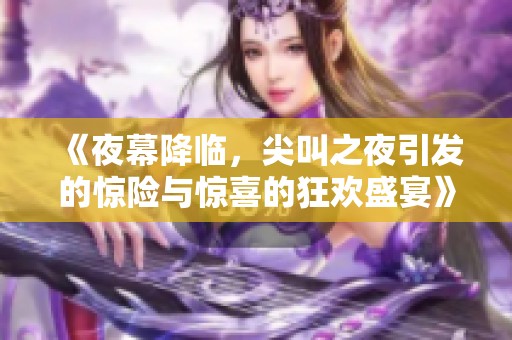 《夜幕降临，尖叫之夜引发的惊险与惊喜的狂欢盛宴》
