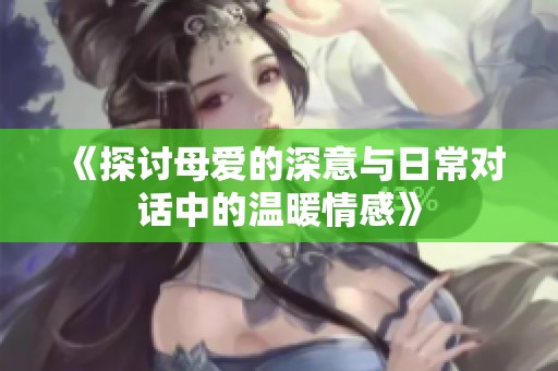 《探讨母爱的深意与日常对话中的温暖情感》