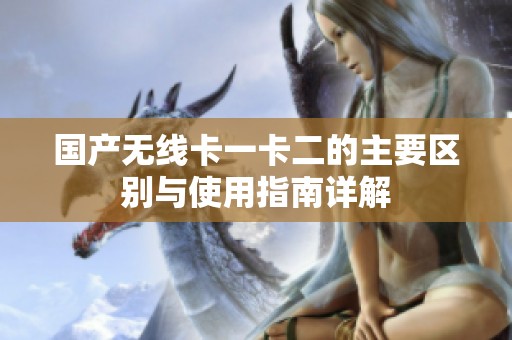 国产无线卡一卡二的主要区别与使用指南详解