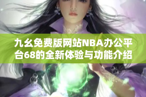 九幺免费版网站NBA办公平台68的全新体验与功能介绍