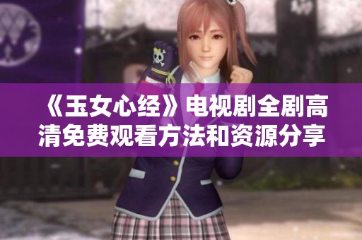 《玉女心经》电视剧全剧高清免费观看方法和资源分享