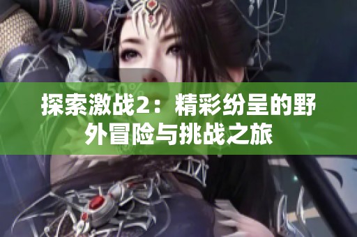 探索激战2：精彩纷呈的野外冒险与挑战之旅