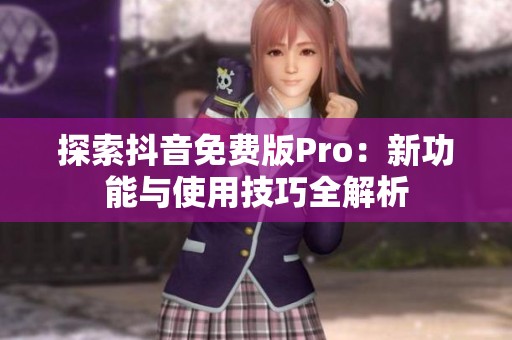 探索抖音免费版Pro：新功能与使用技巧全解析