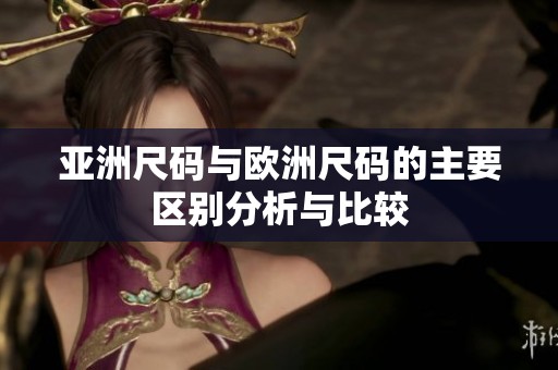 亚洲尺码与欧洲尺码的主要区别分析与比较
