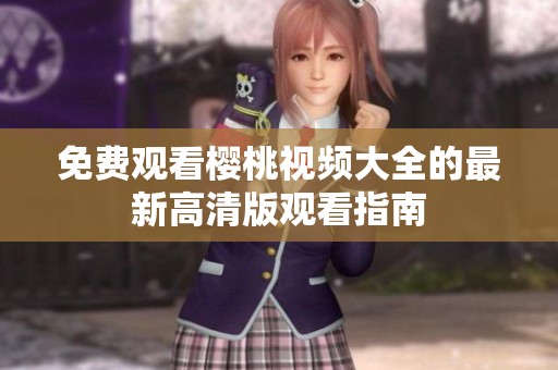 免费观看樱桃视频大全的最新高清版观看指南