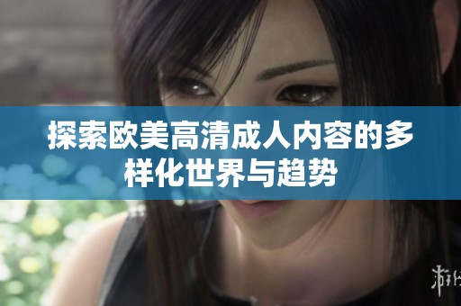 探索欧美高清成人内容的多样化世界与趋势