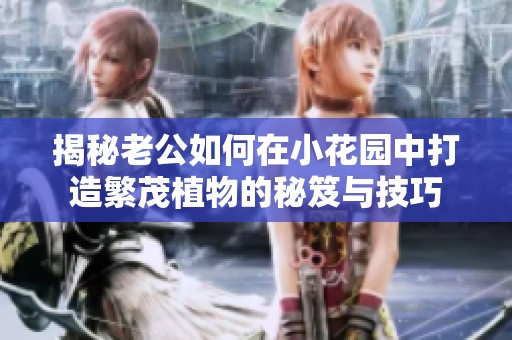 揭秘老公如何在小花园中打造繁茂植物的秘笈与技巧