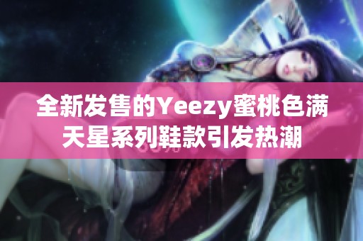全新发售的Yeezy蜜桃色满天星系列鞋款引发热潮