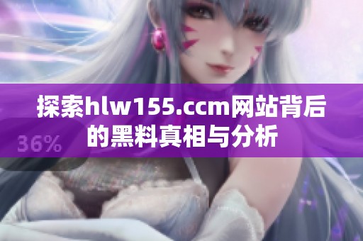 探索hlw155.ccm网站背后的黑料真相与分析