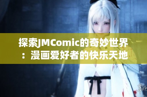 探索JMComic的奇妙世界：漫画爱好者的快乐天地