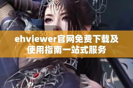 ehviewer官网免费下载及使用指南一站式服务