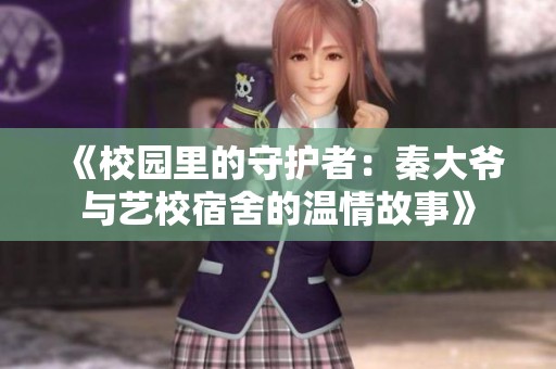 《校园里的守护者：秦大爷与艺校宿舍的温情故事》