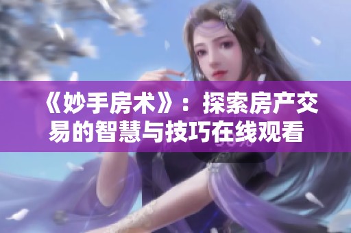 《妙手房术》：探索房产交易的智慧与技巧在线观看