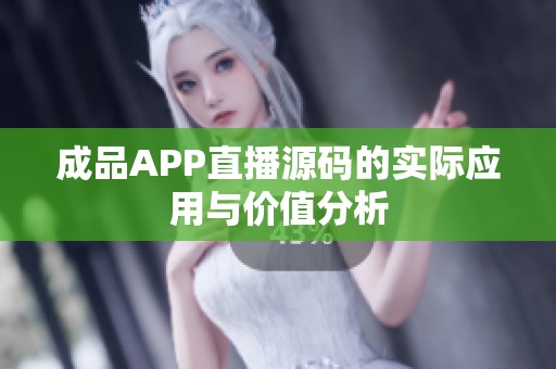 成品APP直播源码的实际应用与价值分析