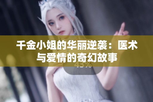 千金小姐的华丽逆袭：医术与爱情的奇幻故事