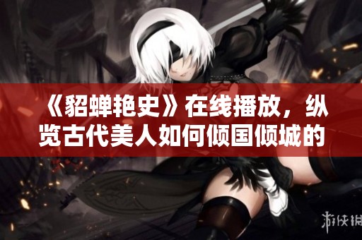 《貂蝉艳史》在线播放，纵览古代美人如何倾国倾城的传奇故事