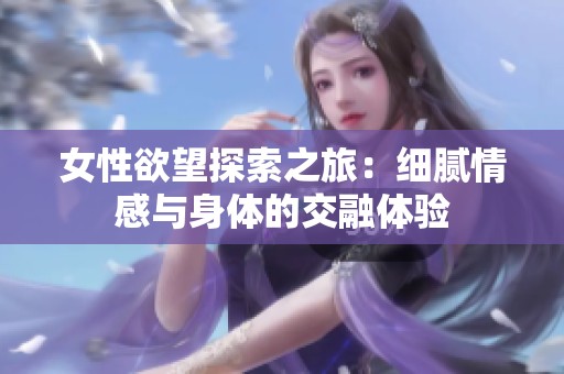女性欲望探索之旅：细腻情感与身体的交融体验