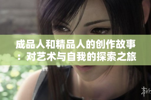 成品人和精品人的创作故事：对艺术与自我的探索之旅