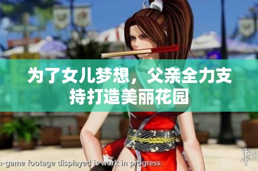 为了女儿梦想，父亲全力支持打造美丽花园