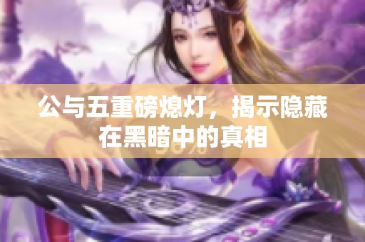 公与五重磅熄灯，揭示隐藏在黑暗中的真相