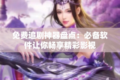 免费追剧神器盘点：必备软件让你畅享精彩影视