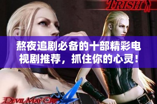 熬夜追剧必备的十部精彩电视剧推荐，抓住你的心灵！